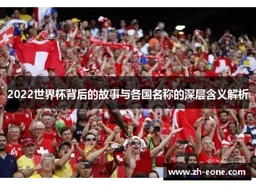 2022世界杯背后的故事与各国名称的深层含义解析