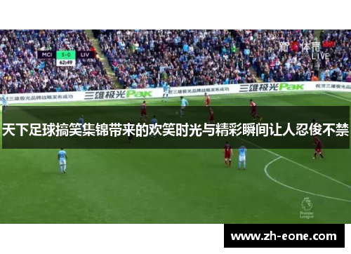 天下足球搞笑集锦带来的欢笑时光与精彩瞬间让人忍俊不禁